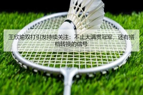 王欣瑜双打引发持续关注：不止大满贯冠军，还有搭档转换的信号